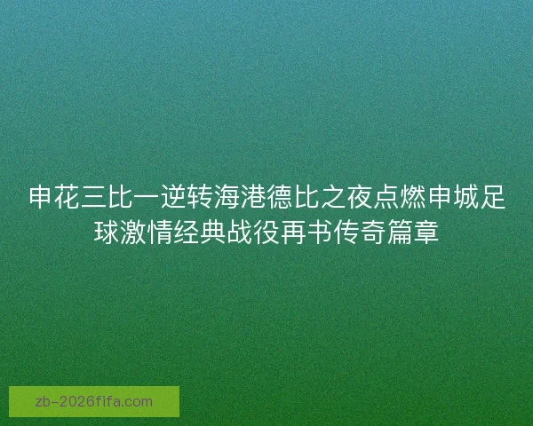 申花三比一逆转海港德比之夜点燃申城足球激情经典战役再书传奇篇章