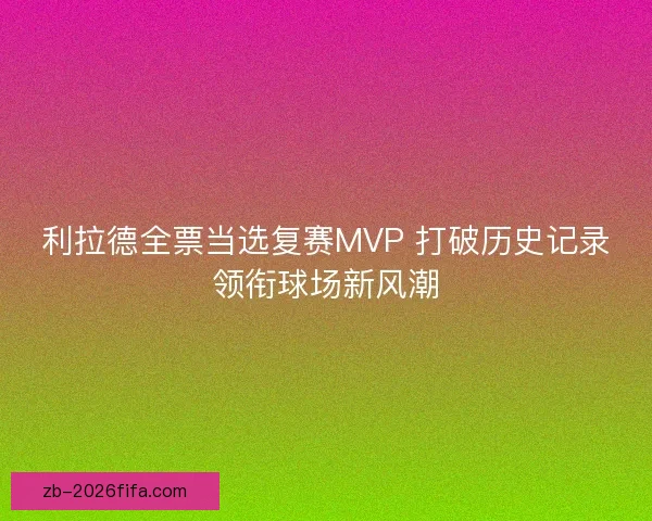 利拉德全票当选复赛MVP 打破历史记录领衔球场新风潮