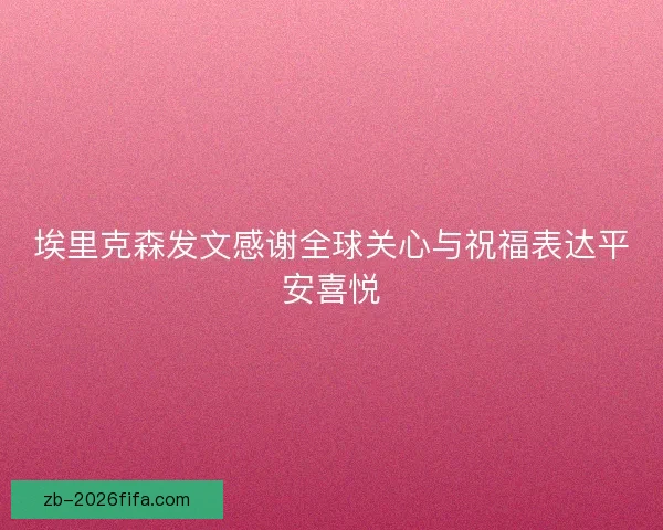 埃里克森发文感谢全球关心与祝福表达平安喜悦